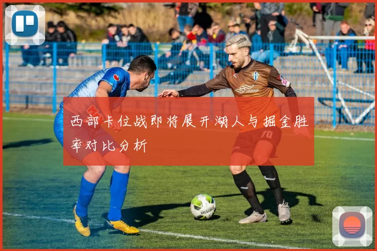西部卡位战即将展开湖人与掘金胜率对比分析
